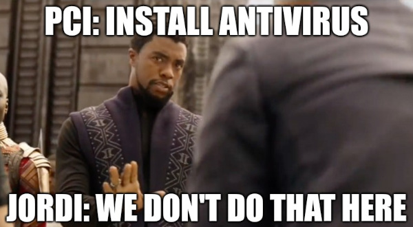 PCI: install antivirus, JORDI: we don't do that around here